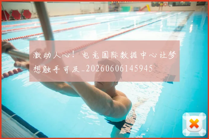 激动人心！电竞国际数据中心让梦想触手可及_20260606145945