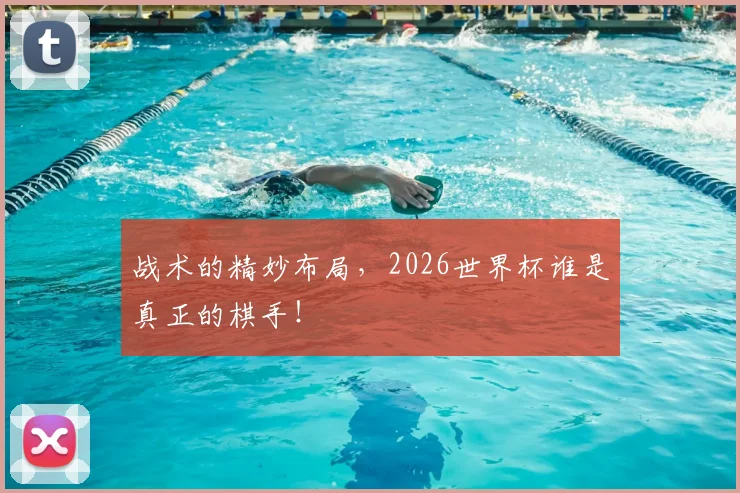 战术的精妙布局，2026世界杯谁是真正的棋手！