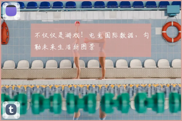 不仅仅是游戏！电竞国际数据，勾勒未来生活新图景