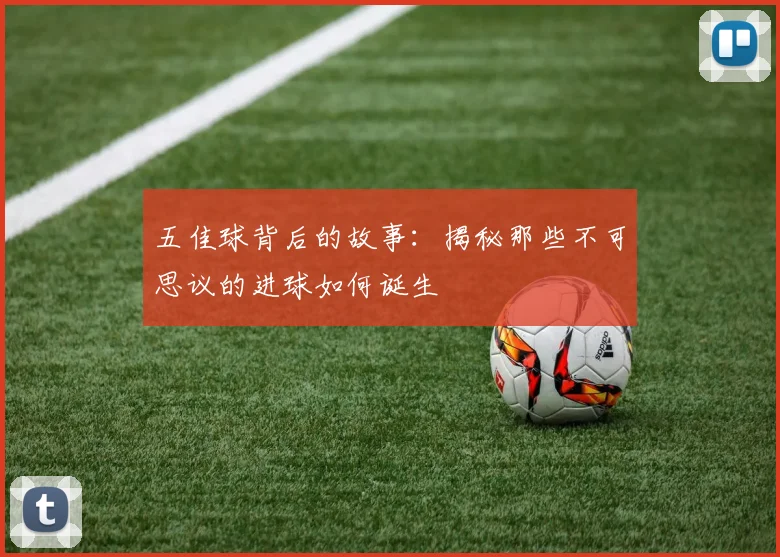 五佳球背后的故事:揭秘那些不可思议的进球如何诞生