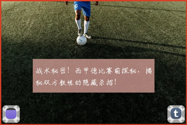战术秘密!西甲德比赛前探秘,揭秘双方教练的隐藏杀招!