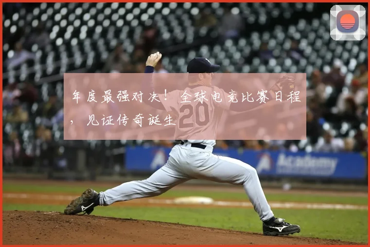 年度最强对决！全球电竞比赛日程，见证传奇诞生