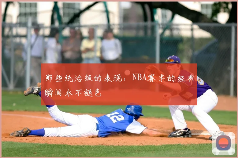 那些统治级的表现，NBA赛季的经典瞬间永不褪色