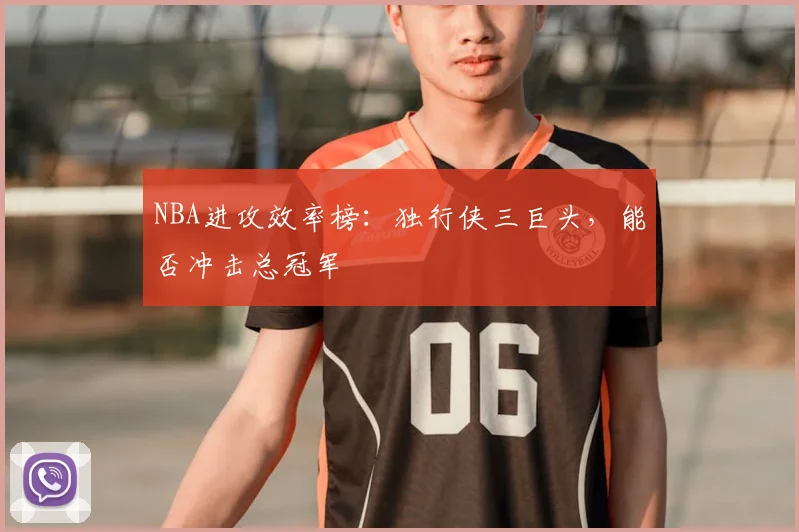 NBA进攻效率榜：独行侠三巨头，能否冲击总冠军