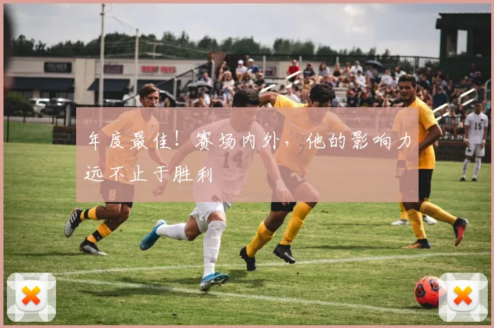 年度最佳！赛场内外，他的影响力远不止于胜利