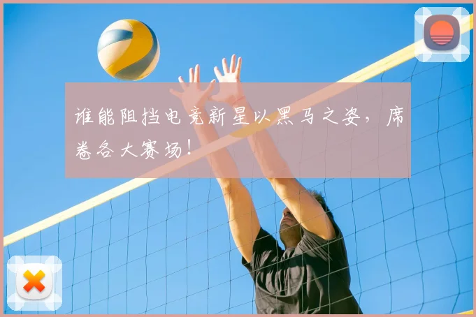 谁能阻挡电竞新星以黑马之姿，席卷各大赛场！