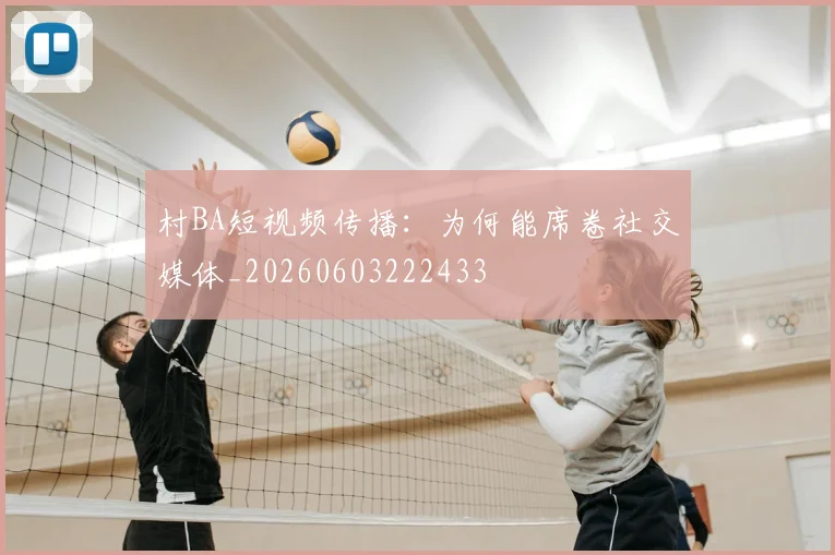 村BA短视频传播：为何能席卷社交媒体_20260603222433