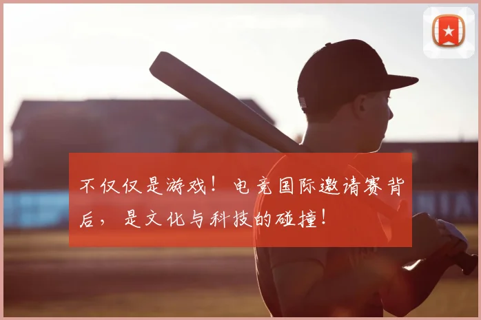 不仅仅是游戏！电竞国际邀请赛背后，是文化与科技的碰撞！