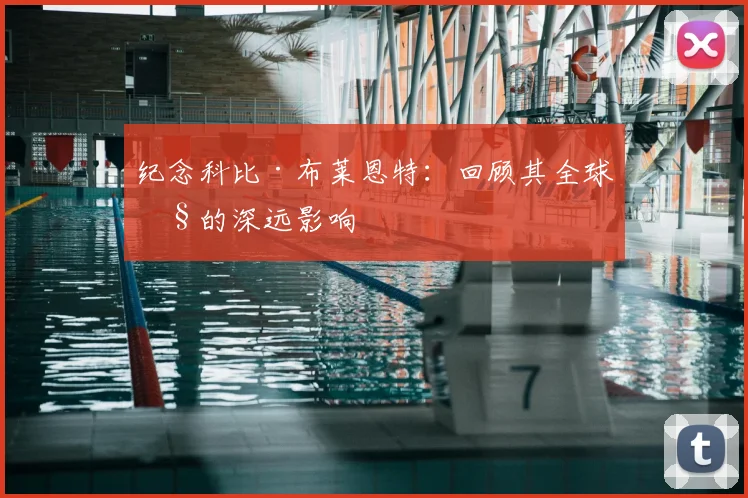纪念科比·布莱恩特：回顾其全球性的深远影响
