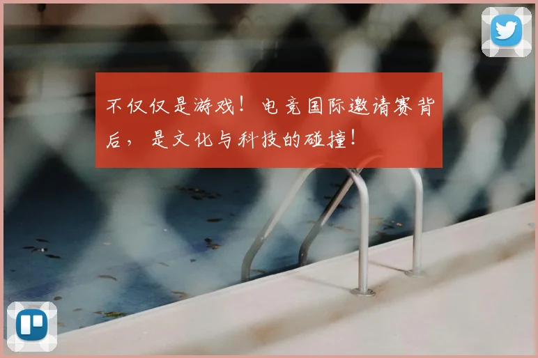 不仅仅是游戏！电竞国际邀请赛背后，是文化与科技的碰撞！