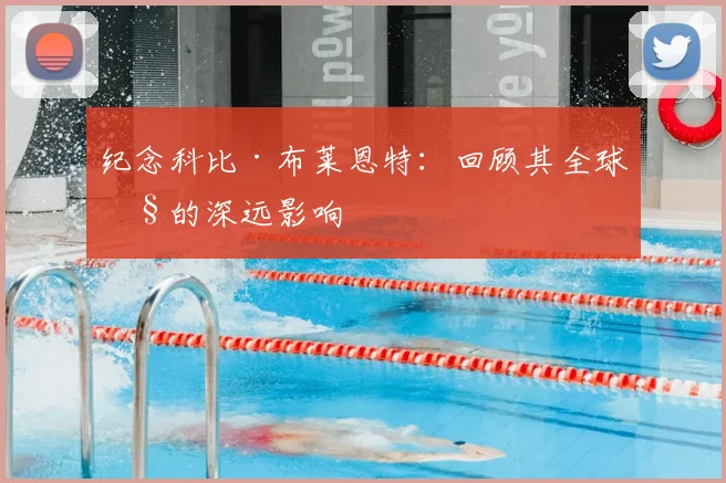 纪念科比·布莱恩特：回顾其全球性的深远影响