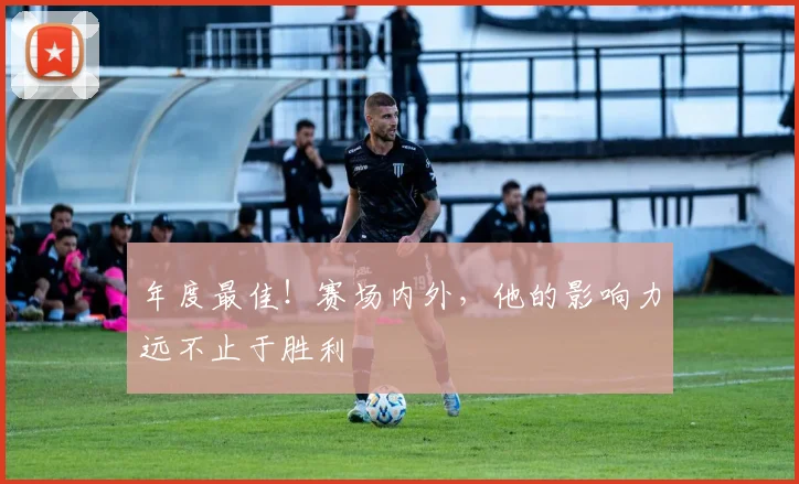 年度最佳！赛场内外，他的影响力远不止于胜利